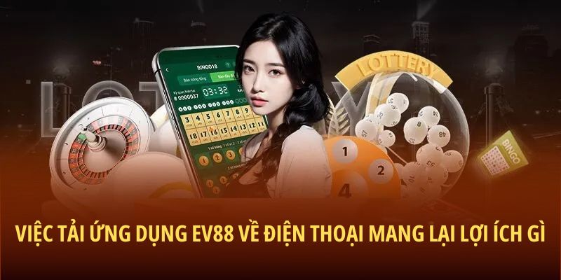 Việc tải ứng dụng EV88 về điện thoại mang lại lợi ích gì
